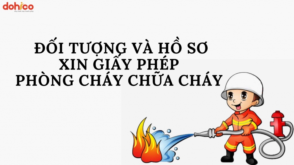 ĐỐI TƯỢNG VÀ HỒ SƠ XIN GIẤY PHÉP PHÒNG CHÁY CHỮA CHÁY